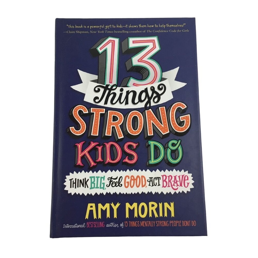 13 THINGS STRONG KIDS DO: THINK BIG, FEEL GOOD, ACT BRAVE BY AMY MORIN